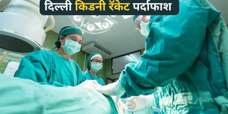 दिल्ली किडनी रॅकेट delhi doctor arrested in kidney racket